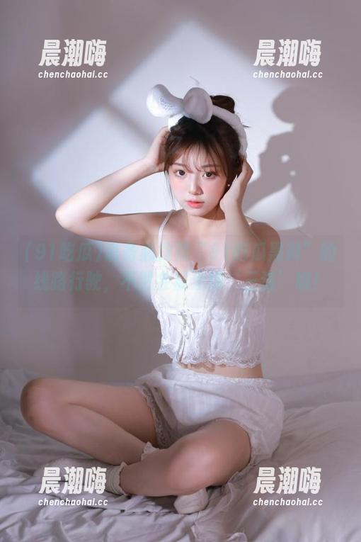 91吃瓜 请务必按照“91吃瓜黑料”的线路行驶,不然会被无情‘三连’哦!