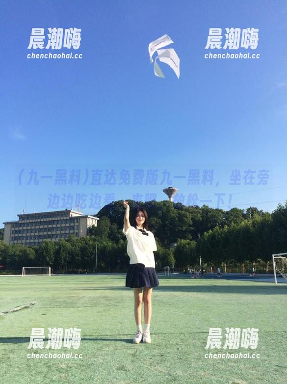 直达免费版九一黑料，坐在旁边边吃边看，来吧，放松一下！