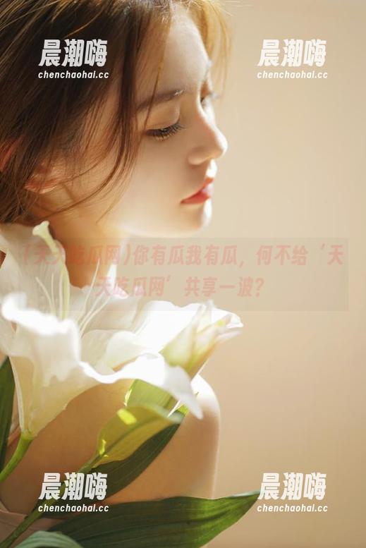 你有瓜我有瓜，何不给‘天天吃瓜网’共享一波？