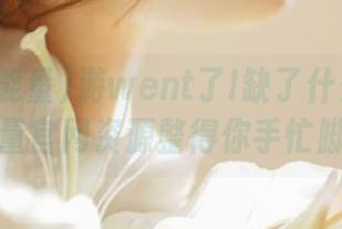 游went了!缺了什么?黑料正能量官网资源整得你手忙脚乱!